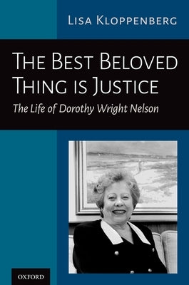 The Best Beloved Thing Is Justice: The Life of Dorothy Wright Nelson by Kloppenberg, Lisa