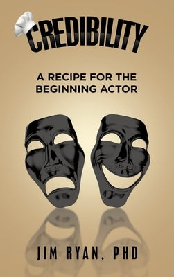 Credibility: A Recipe for the Beginning Actor by Ryan, Jim