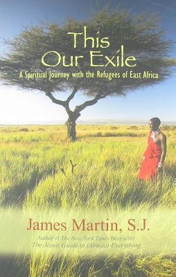 This Our Exile: A Spiritual Journey with the Refugees of East Africa by Martin, James