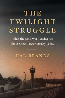 The Twilight Struggle: What the Cold War Teaches Us about Great-Power Rivalry Today by Brands, Hal