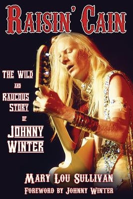 Raisin' Cain: The Wild and Raucous Story of Johnny Winter by Sullivan, Mary Lou