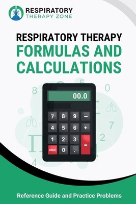 Respiratory Therapy Formulas and Calculations: Reference Guide and Practice Problems by Lung, Johnny