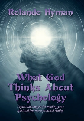 What God Thinks About Psychology: 7 Spiritual Nuggets for Making Your Spiritual Journey a Practical Reality by Hyman, Rolando