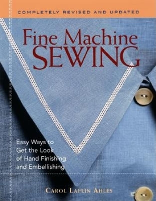 Fine Machine Sewing Revised Edition: Easy Ways to Get the Look of Hand Finishing and Embellishing by Ahles, Carol Laflin