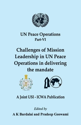UN Peace Operations Part VI: Challenges of Mission Leadership in UN Peace Operations in delivering the mandate by Bardalai, A. K.