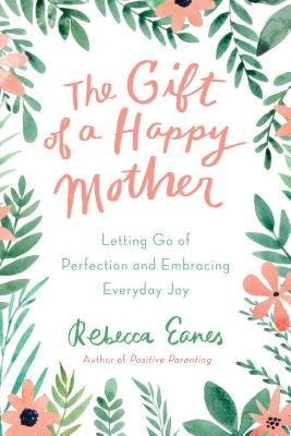 The Gift of a Happy Mother: Letting Go of Perfection and Embracing Everyday Joy by Eanes, Rebecca