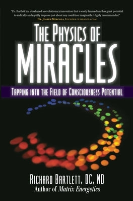 The Physics of Miracles: Tapping in to the Field of Consciousness Potential by Bartlett, Richard