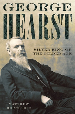 George Hearst: Silver King of the Gilded Age by Bernstein, Matthew