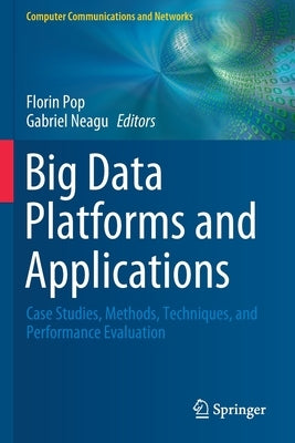 Big Data Platforms and Applications: Case Studies, Methods, Techniques, and Performance Evaluation by Pop, Florin