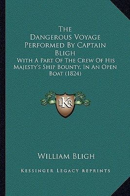 The Dangerous Voyage Performed By Captain Bligh: With A Part Of The Crew Of His Majesty's Ship Bounty, In An Open Boat (1824) by Bligh, William