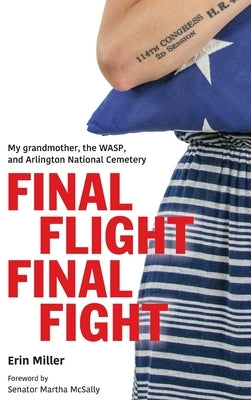 Final Flight Final Fight: My grandmother, the WASP, and Arlington National Cemetery by Miller, Erin