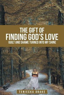 The Gift of Finding God's Love: Guilt and Shame Turned into My Shine by Drake, Teniecka