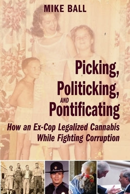 Picking, Politicking, and Pontificating (How an Ex-Cop Legalized Cannabis While Fighting Corruption) by Ball, Mike