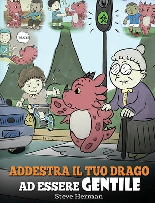 Addestra il tuo drago ad essere gentile: (Train Your Dragon To Be Kind) Una simpatica storia per bambini, per insegnare loro ad essere gentili, altrui by Herman, Steve