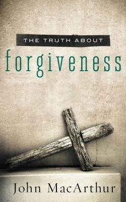 Truth about Forgiveness by MacArthur, John F.