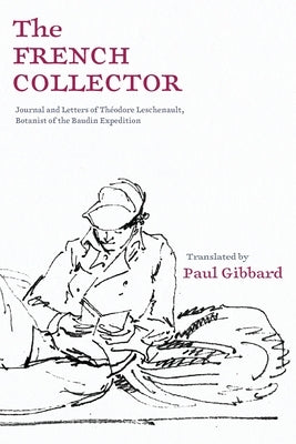 The French Collector: Journal and Letters of Théodore Leschenault, Botanist of the Baudin Expedition by Gibbard, Paul