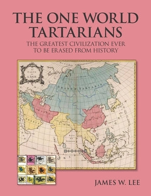 The One World Tartatians: The Greatest Civilization Ever To Be Erased From History by Lee, James W.