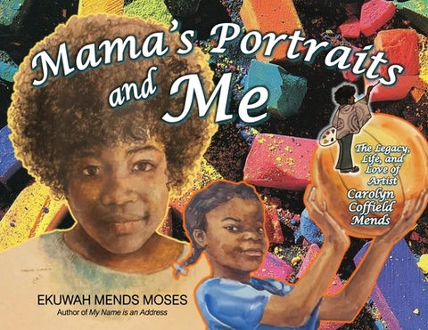 Mama's Portraits and Me: The Legacy, Life, and Love of Artist Carolyn Coffield Mends by Mends Moses, Ekuwah
