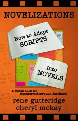 Novelizations - How to Adapt Scripts Into Novels: A Writing Guide for Screenwriters and Authors by McKay, Cheryl