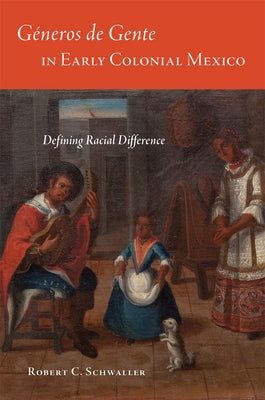 Géneros de Gente in Early Colonial Mexico: Defining Racial Difference by Schwaller, Robert C.