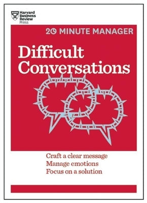 Difficult Conversations: Craft a Clear Message, Manage Emotions, Focus on a Solution by Review, Harvard Business