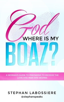 God Where Is My Boaz?: A woman's guide to understanding what's hindering her from receiving the love and man she deserves by Labossiere, Stephan