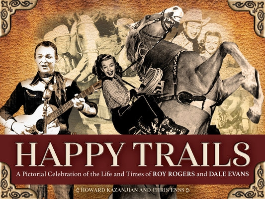Happy Trails: A Pictorial Celebration of the Life and Times of Roy Rogers and Dale Evans by Enss, Chris