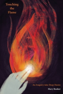 Touching the Flame: An Enquiry Into Deep Desire by Booker, Mary
