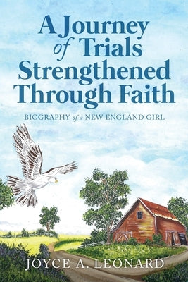 A Journey Of Trials Through Strengthened Faith: Biography of a New England Girl by Leonard, Joyce A.