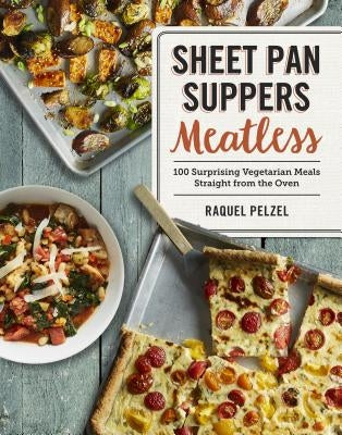 Sheet Pan Suppers Meatless: 100 Surprising Vegetarian Meals Straight from the Oven by Pelzel, Raquel