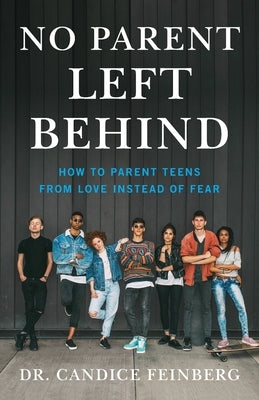 No Parent Left Behind: How to Parent Teens from Love Instead of Fear by Feinberg, Candice
