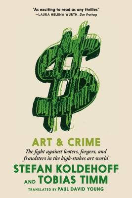 Art & Crime: The Fight Against Looters, Forgers, and Fraudsters in the High-Stakes Art World by Koldehoff, Stefan