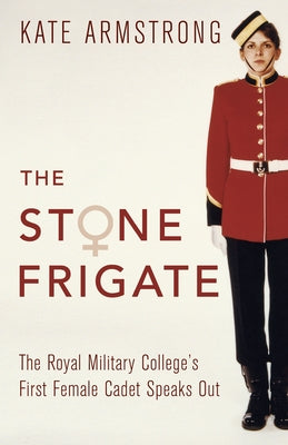 The Stone Frigate: The Royal Military College's First Female Cadet Speaks Out by Armstrong, Kate