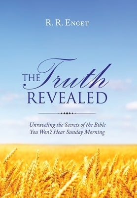 The Truth Revealed: Unraveling the Secrets of the Bible You Won't Hear Sunday Morning by Enget, R. R.