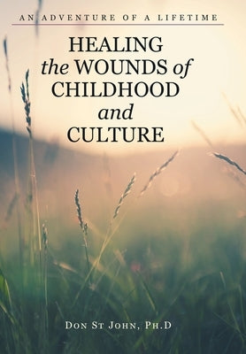 Healing the Wounds of Childhood and Culture: An Adventure of a Lifetime by St John, Don