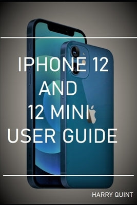 iPhone 12 and 12 Mini User Guide by Quint, Harry