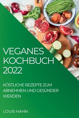 Veganes Kochbuch 2022: Köstliche Rezepte Zum Abnehmen Und Gesünder Werden by Hahn, Louis
