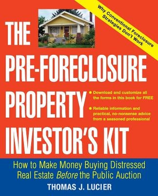 The Pre-Foreclosure Property Investor's Kit: How to Make Money Buying Distressed Real Estate -- Before the Public Auction by Lucier