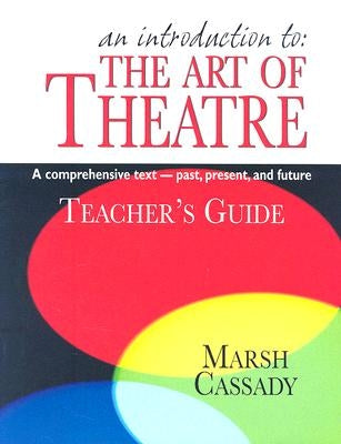An Introduction to the Art of Theatre--Teacher's Guide: A Comprehensive Text -- Past, Present, and Future by Cassady, Marsh