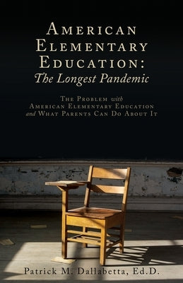 American Elementary Education: The Problem with American Elementary Education and What Parents Can Do About It by Dallabetta Ed D., Patrick M.