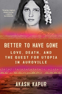 Better to Have Gone: Love, Death, and the Quest for Utopia in Auroville by Kapur, Akash