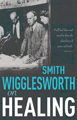 Smith Wigglesworth on Healing by Wigglesworth, Smith