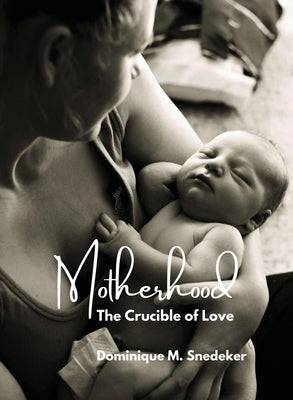 Motherhood: The Crucible of Love by Snedeker, Dominique M.