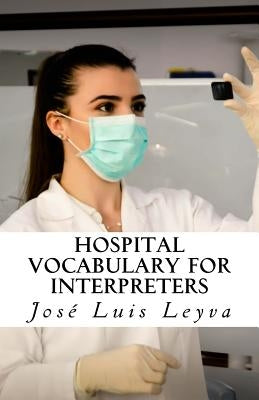 Hospital Vocabulary for Interpreters: English-Spanish Medical Terms by Leyva, Jose Luis