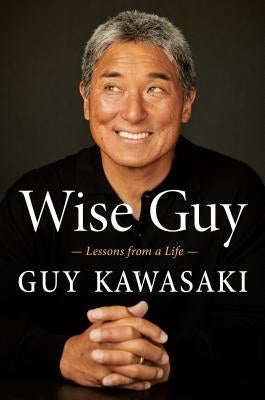 Wise Guy: Lessons from a Life by Kawasaki, Guy