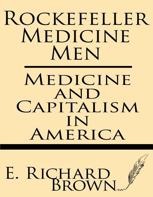 Rockefeller Medicine Men: Medicine and Capitalism in America by Brown, E. Richard