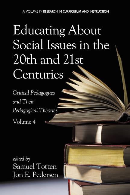 Educating about Social Issues in the 20th and 21st Centuries: Critical Pedagogues and Their Pedagogical Theories. Volume 4 by Totten, Samuel