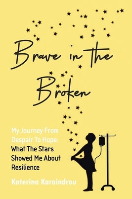 Brave in the Broken: My Journey from Despair to Hope: What the Stars Showed Me About Resilience by Karaindrou, Katerina