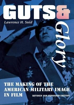 Guts and Glory: The Making of the American Military Image in Film by Suid, Lawrence H.