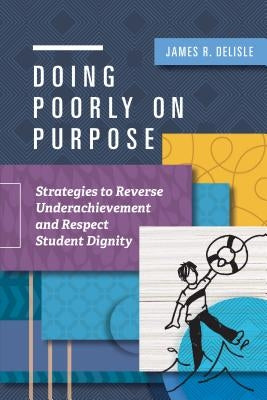 Doing Poorly on Purpose: Strategies to Reverse Underachievement and Respect Student Dignity by DeLisle, James R.